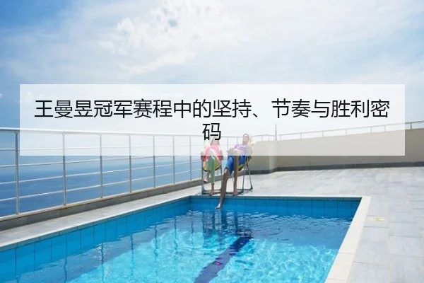 王曼昱冠军赛程中的坚持、节奏与胜利密码